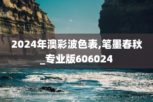 2024年澳彩波色表,笔墨春秋_专业版606024