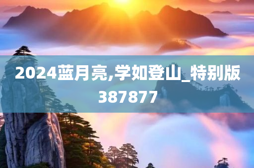 2024蓝月亮,学如登山_特别版387877