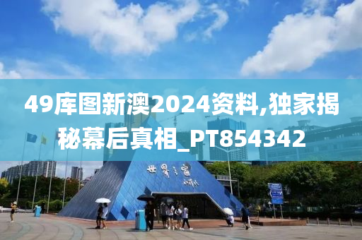 49库图新澳2024资料,独家揭秘幕后真相_PT854342