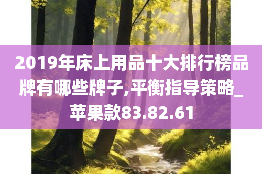 2019年床上用品十大排行榜品牌有哪些牌子,平衡指导策略_苹果款83.82.61