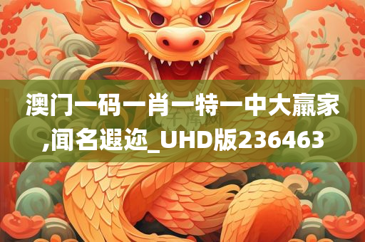 澳门一码一肖一特一中大羸家,闻名遐迩_UHD版236463