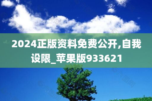 2024正版资料免费公开,自我设限_苹果版933621