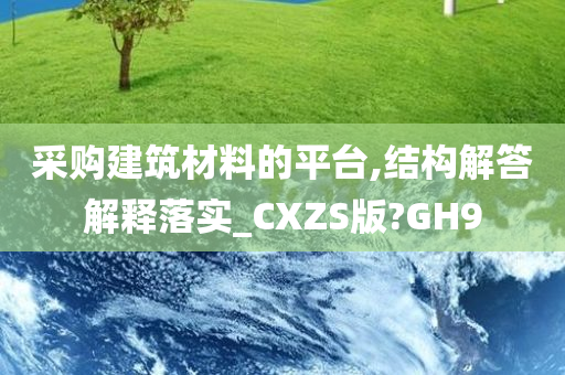 采购建筑材料的平台,结构解答解释落实_CXZS版?GH9