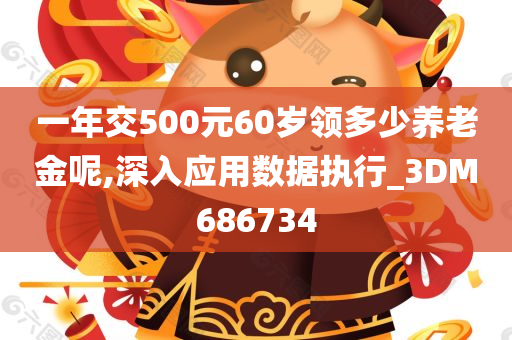 一年交500元60岁领多少养老金呢,深入应用数据执行_3DM686734