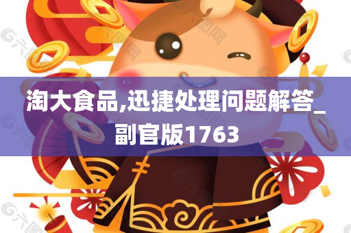 淘大食品,迅捷处理问题解答_副官版1763