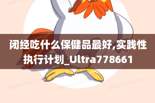 闭经吃什么保健品最好,实践性执行计划_Ultra778661