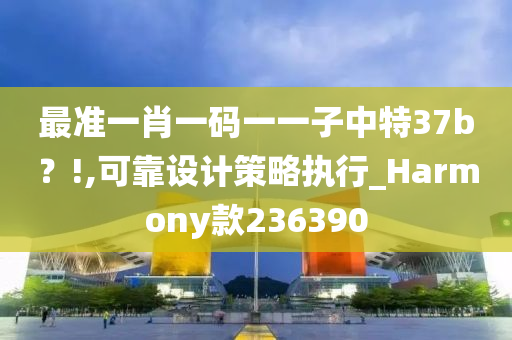 最准一肖一码一一子中特37b？!,可靠设计策略执行_Harmony款236390