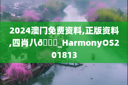 2024澳门免费资料,正版资料,四肖八🐎_HarmonyOS201813