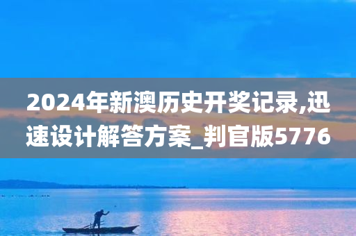 2024年新澳历史开奖记录,迅速设计解答方案_判官版5776