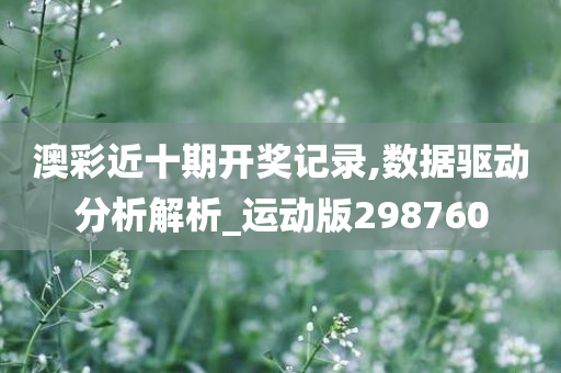 澳彩近十期开奖记录,数据驱动分析解析_运动版298760