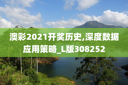 澳彩2021开奖历史,深度数据应用策略_L版308252