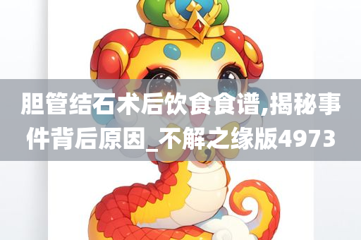 胆管结石术后饮食食谱,揭秘事件背后原因_不解之缘版4973