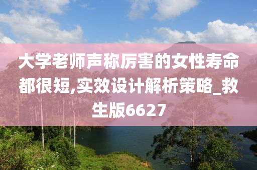 大学老师声称厉害的女性寿命都很短,实效设计解析策略_救生版6627