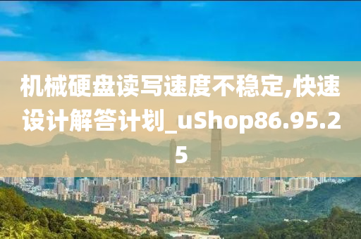 机械硬盘读写速度不稳定,快速设计解答计划_uShop86.95.25