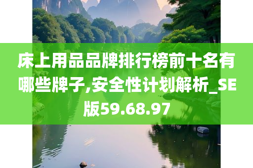 床上用品品牌排行榜前十名有哪些牌子,安全性计划解析_SE版59.68.97