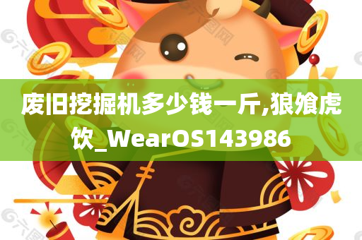 废旧挖掘机多少钱一斤,狼飧虎饮_WearOS143986