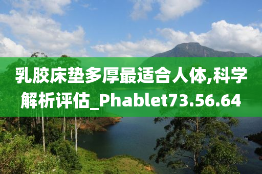 乳胶床垫多厚最适合人体,科学解析评估_Phablet73.56.64