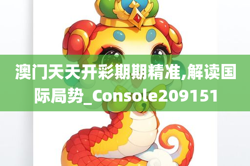 澳门天天开彩期期精准,解读国际局势_Console209151