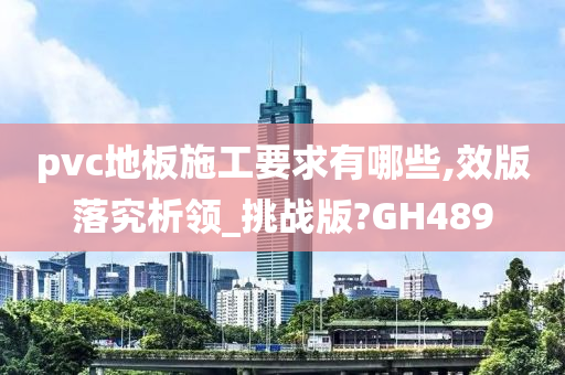 pvc地板施工要求有哪些,效版落究析领_挑战版?GH489