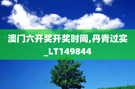 澳门六开奖开奖时间,丹青过实_LT149844