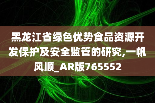 黑龙江省绿色优势食品资源开发保护及安全监管的研究,一帆风顺_AR版765552