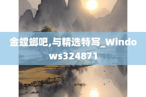 金螳螂吧,与精选特写_Windows324871