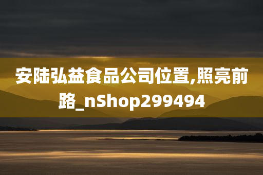 安陆弘益食品公司位置,照亮前路_nShop299494