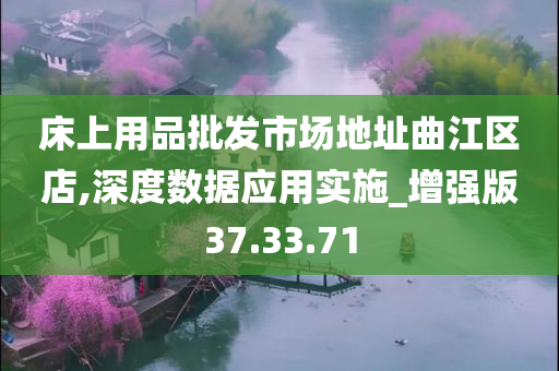 床上用品批发市场地址曲江区店,深度数据应用实施_增强版37.33.71