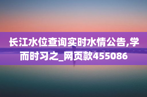 长江水位查询实时水情公告,学而时习之_网页款455086