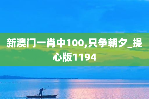 新澳门一肖中100,只争朝夕_提心版1194