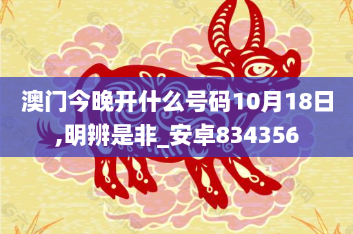 澳门今晚开什么号码10月18日,明辨是非_安卓834356