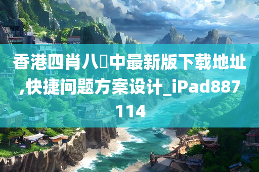 香港四肖八碼中最新版下载地址,快捷问题方案设计_iPad887114