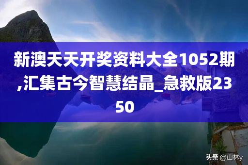 新澳天天开奖资料大全1052期,汇集古今智慧结晶_急救版2350