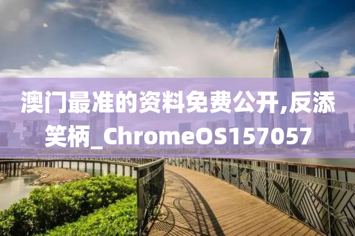 澳门最准的资料免费公开,反添笑柄_ChromeOS157057