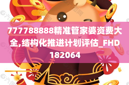 777788888精准管家婆资费大全,结构化推进计划评估_FHD182064