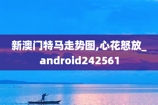 新澳门特马走势图,心花怒放_android242561