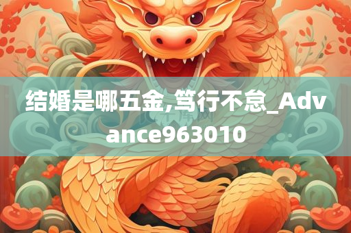 结婚是哪五金,笃行不怠_Advance963010