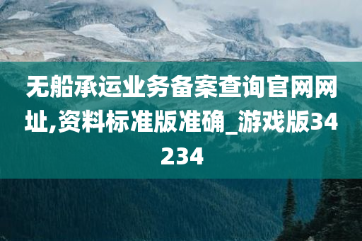 无船承运业务备案查询官网网址,资料标准版准确_游戏版34234