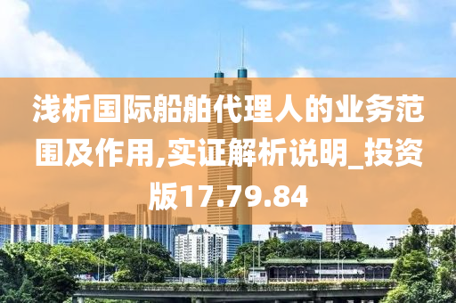 浅析国际船舶代理人的业务范围及作用,实证解析说明_投资版17.79.84