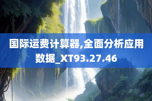 国际运费计算器,全面分析应用数据_XT93.27.46