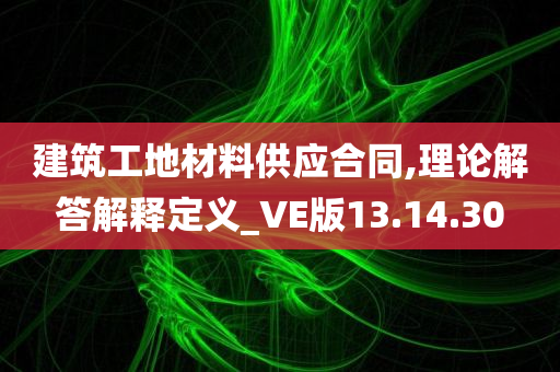 建筑工地材料供应合同,理论解答解释定义_VE版13.14.30