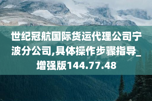 世纪冠航国际货运代理公司宁波分公司,具体操作步骤指导_增强版144.77.48