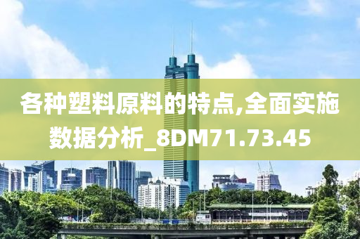 各种塑料原料的特点,全面实施数据分析_8DM71.73.45