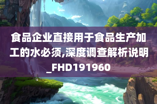 食品企业直接用于食品生产加工的水必须,深度调查解析说明_FHD191960