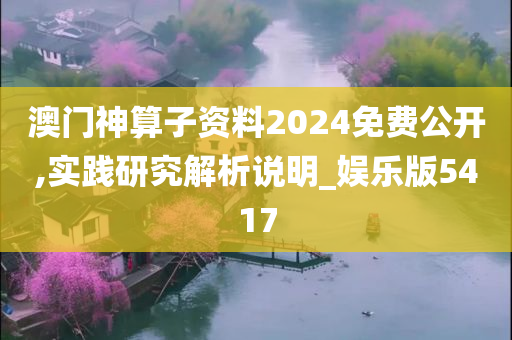 澳门神算子资料2024免费公开,实践研究解析说明_娱乐版5417