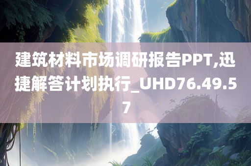 建筑材料市场调研报告PPT,迅捷解答计划执行_UHD76.49.57