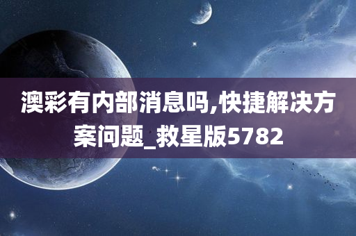 澳彩有内部消息吗,快捷解决方案问题_救星版5782