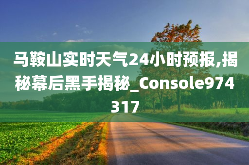 马鞍山实时天气24小时预报,揭秘幕后黑手揭秘_Console974317