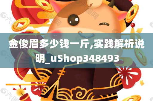 金俊眉多少钱一斤,实践解析说明_uShop348493