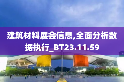 建筑材料展会信息,全面分析数据执行_BT23.11.59